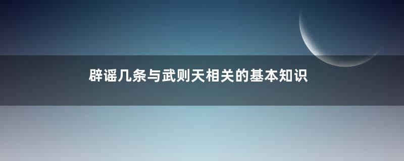 辟谣几条与武则天相关的基本知识