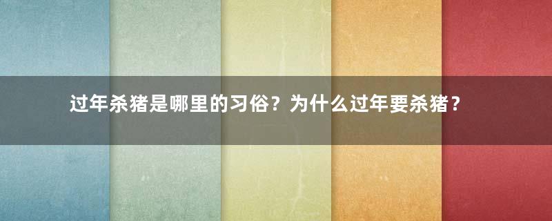 过年杀猪是哪里的习俗？为什么过年要杀猪？