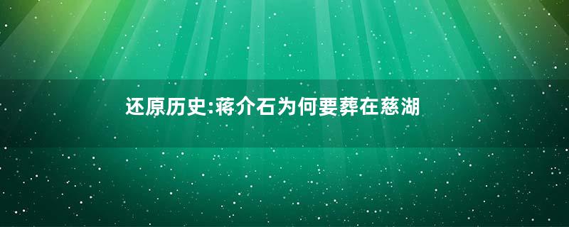 还原历史:蒋介石为何要葬在慈湖