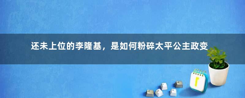 还未上位的李隆基，是如何粉碎太平公主政变阴谋的？