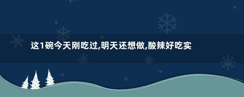 这1碗今天刚吃过,明天还想做,酸辣好吃实在是香