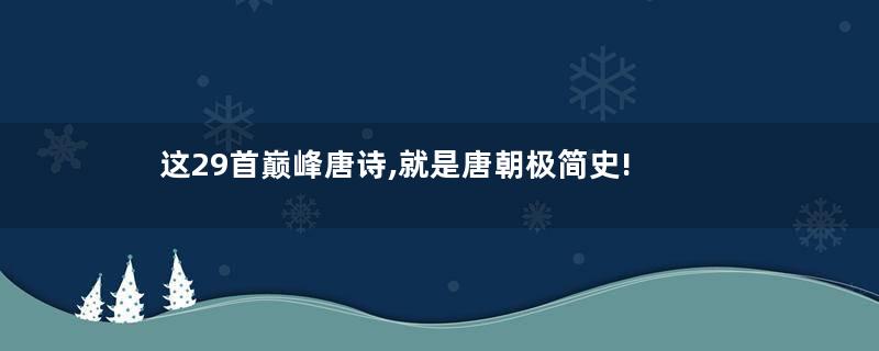 这29首巅峰唐诗,就是唐朝极简史!