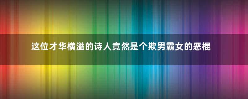 这位才华横溢的诗人竟然是个欺男霸女的恶棍？