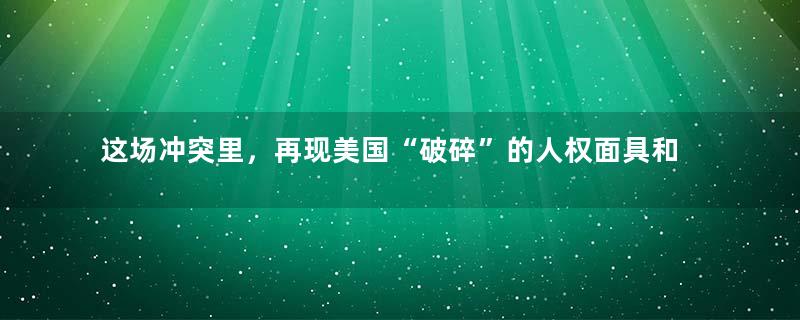 这场冲突里，再现美国“破碎”的人权面具和可笑的“双标”艺能