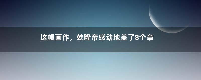 这幅画作，乾隆帝感动地盖了8个章