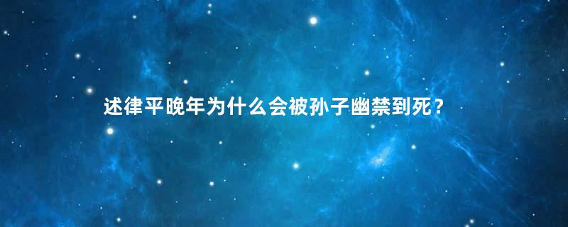 述律平晚年为什么会被孙子幽禁到死？