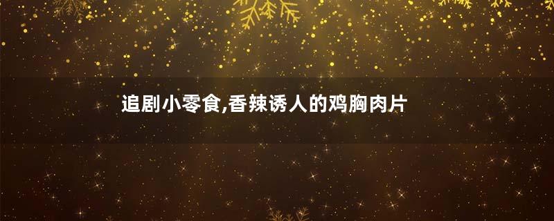 追剧小零食,香辣诱人的鸡胸肉片