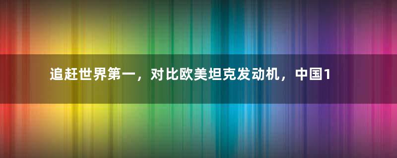 追赶世界第一，对比欧美坦克发动机，中国150HB型如何？