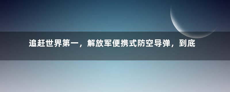 追赶世界第一，解放军便携式防空导弹，到底有多么强悍？