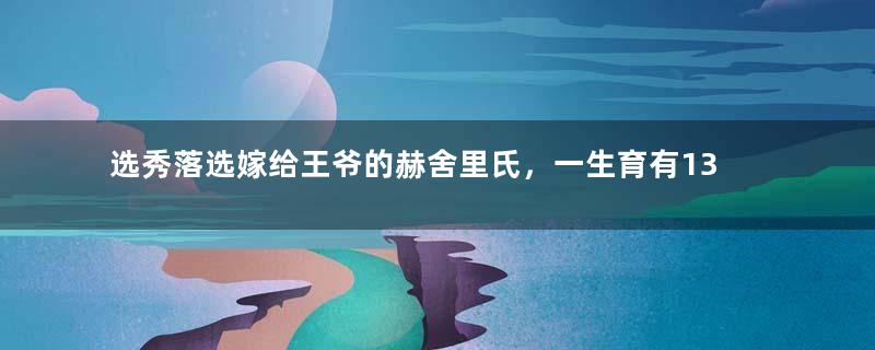 选秀落选嫁给王爷的赫舍里氏，一生育有13个孩子