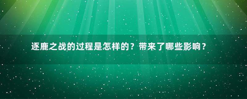 逐鹿之战的过程是怎样的？带来了哪些影响？