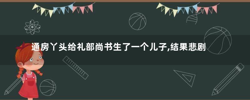 通房丫头给礼部尚书生了一个儿子,结果悲剧了