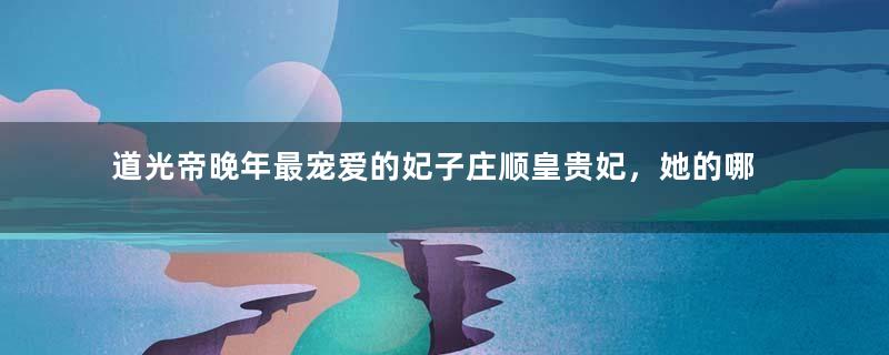 道光帝晚年最宠爱的妃子庄顺皇贵妃，她的哪两个后代成为了皇帝？