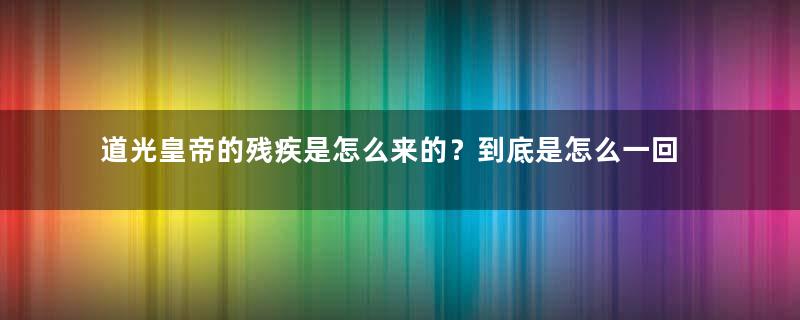 道光皇帝的残疾是怎么来的？到底是怎么一回事？