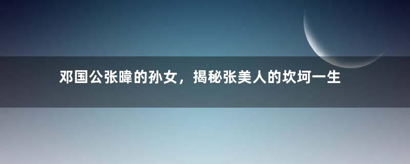 邓国公张暐的孙女，揭秘张美人的坎坷一生
