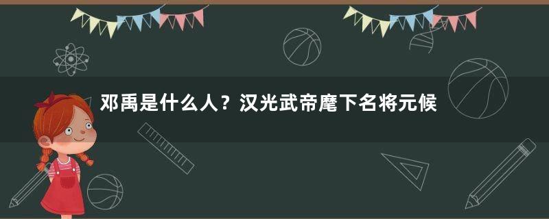 邓禹是什么人？汉光武帝麾下名将元候