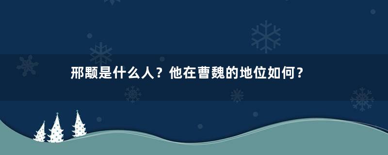 邢颙是什么人？他在曹魏的地位如何？