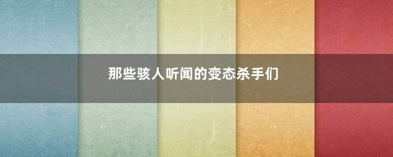 那些骇人听闻的变态杀手们