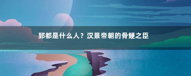 郅都是什么人？汉景帝朝的骨鲠之臣