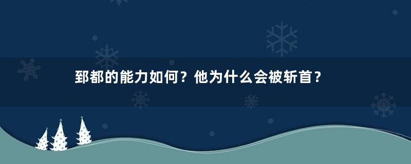 郅都的能力如何？他为什么会被斩首？