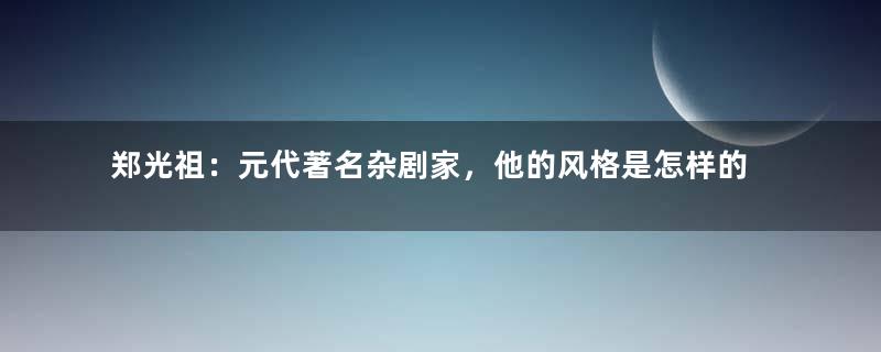 郑光祖：元代著名杂剧家，他的风格是怎样的？