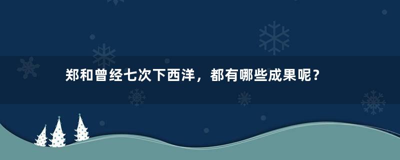 郑和曾经七次下西洋，都有哪些成果呢？