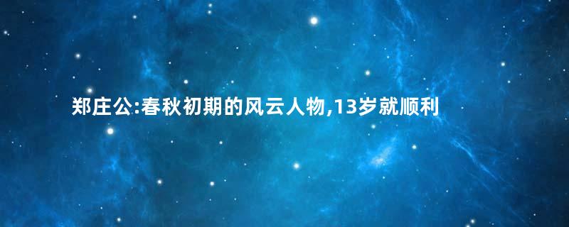 郑庄公:春秋初期的风云人物,13岁就顺利继位