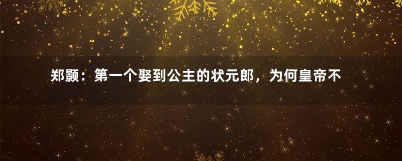 郑颢：第一个娶到公主的状元郎，为何皇帝不肯将公主嫁给状元？