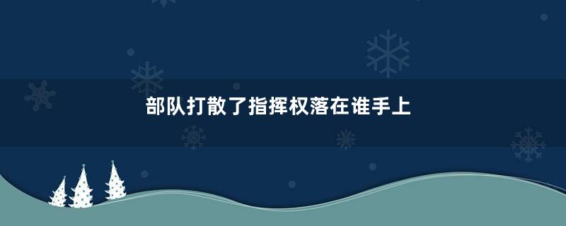 部队打散了指挥权落在谁手上