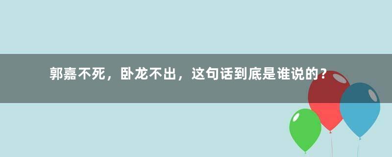 郭嘉不死，卧龙不出，这句话到底是谁说的？