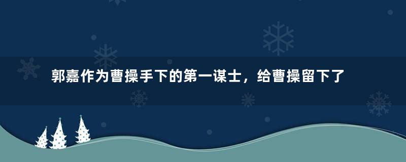 郭嘉作为曹操手下的第一谋士，给曹操留下了什么样的遗言？