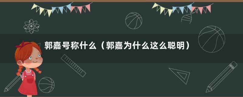 郭嘉号称什么（郭嘉为什么这么聪明）