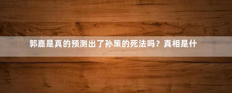 郭嘉是真的预测出了孙策的死法吗？真相是什么