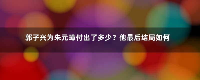 郭子兴为朱元璋付出了多少？他最后结局如何？