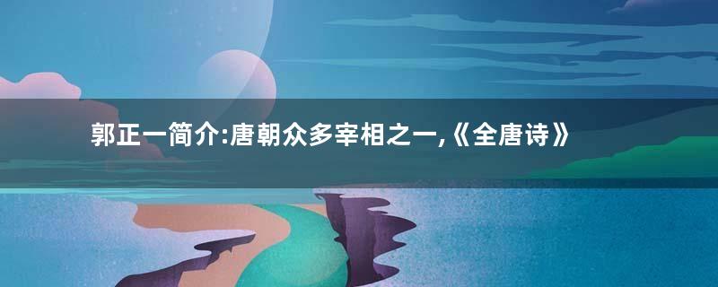 郭正一简介:唐朝众多宰相之一,《全唐诗》存其诗一首