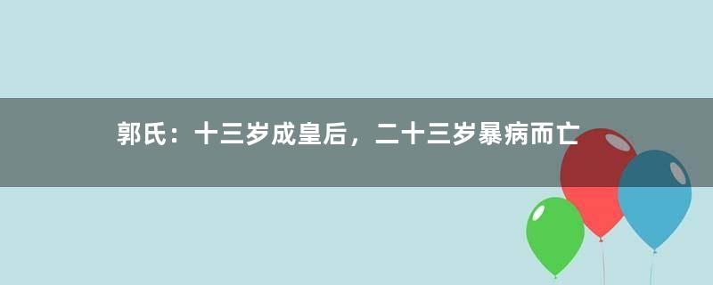 郭氏：十三岁成皇后，二十三岁暴病而亡