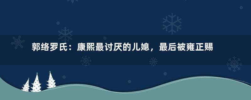 郭络罗氏：康熙最讨厌的儿媳，最后被雍正赐死