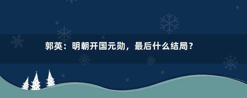 郭英：明朝开国元勋，最后什么结局？