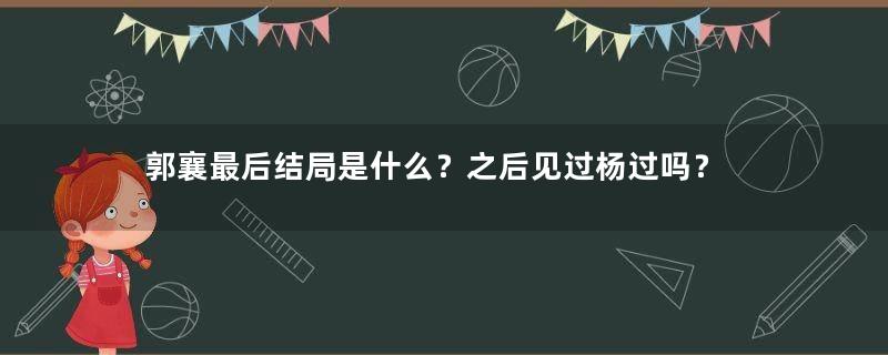 郭襄最后结局是什么？之后见过杨过吗？