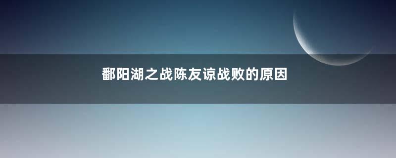 鄱阳湖之战陈友谅战败的原因