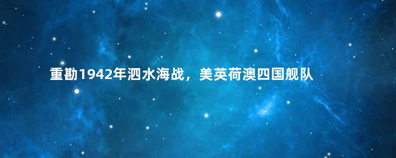 重勘1942年泗水海战，美英荷澳四国舰队为何折戟沉沙？