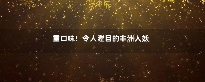 重口味！令人瞠目的非洲人妖