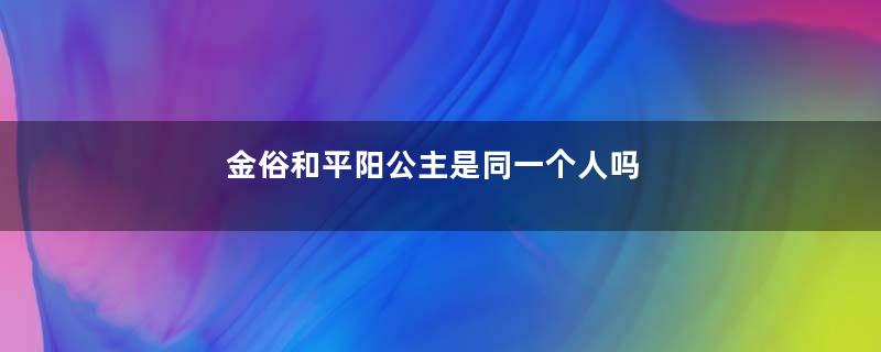 金俗和平阳公主是同一个人吗