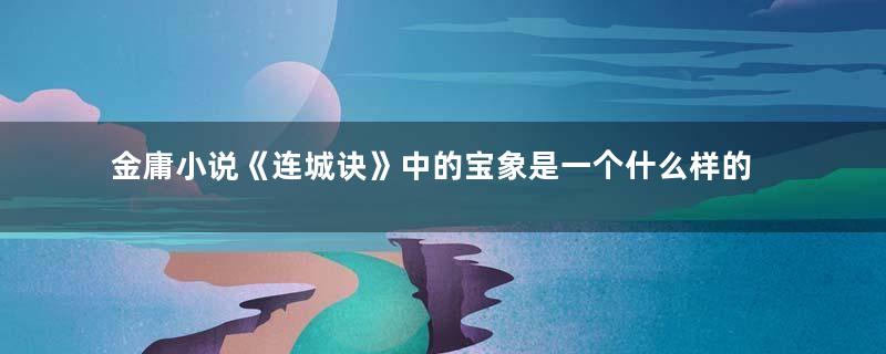 金庸小说《连城诀》中的宝象是一个什么样的人？