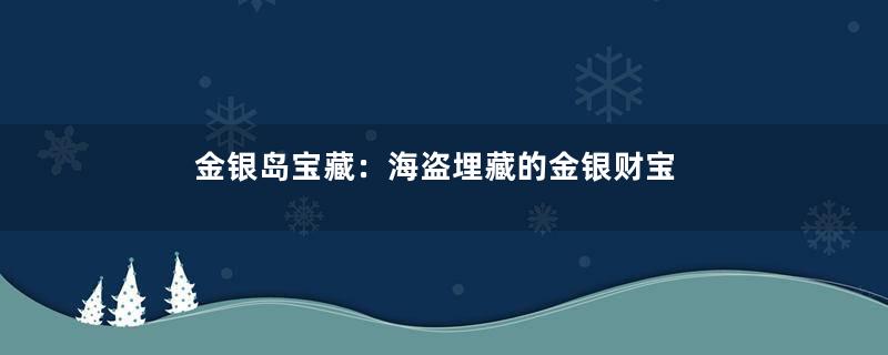 金银岛宝藏：海盗埋藏的金银财宝