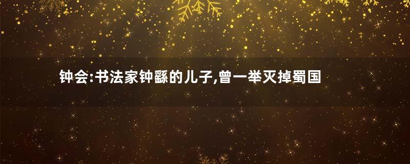 钟会:书法家钟繇的儿子,曾一举灭掉蜀国