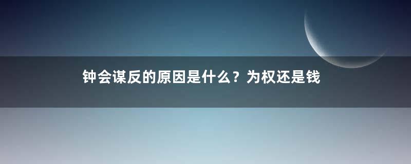 钟会谋反的原因是什么？为权还是钱