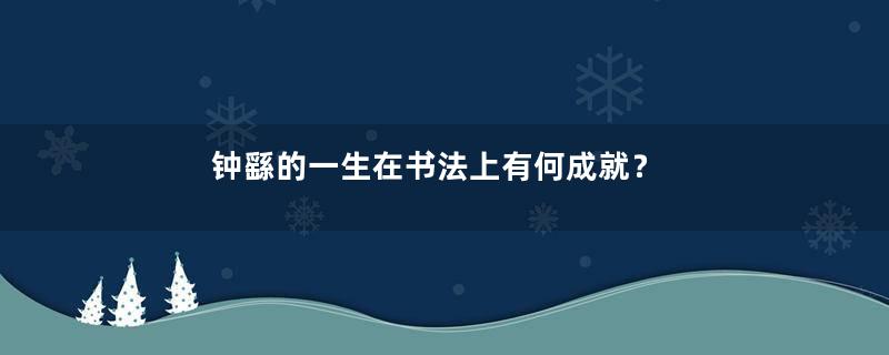 钟繇的一生在书法上有何成就？