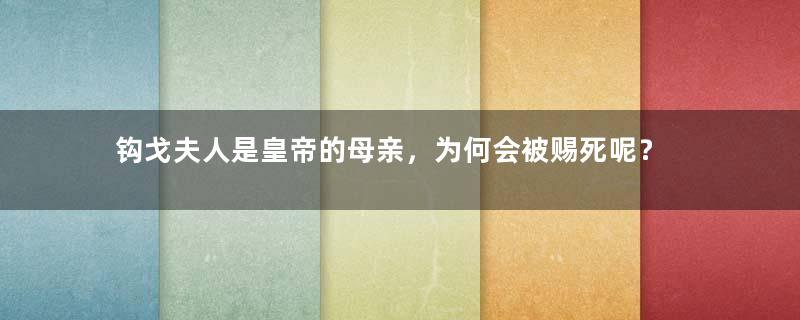 钩戈夫人是皇帝的母亲，为何会被赐死呢？
