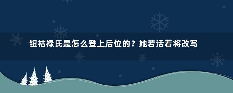 钮祜禄氏是怎么登上后位的？她若活着将改写大清历史